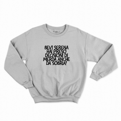 felpa con girocollo unisex- bevi serena hai preso decisioni di merda anche da sobria