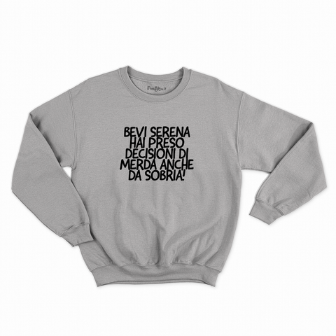 felpa con girocollo unisex- bevi serena hai preso decisioni di merda anche da sobria