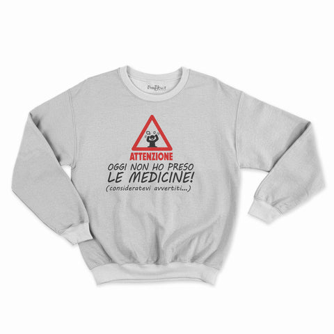 felpa girocollo unisex- attenzione oggi non ho preso le medicine
