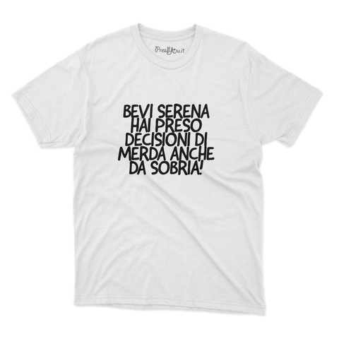 maglietta t-shirt- Bevi serena hai preso decisioni di merda anche da sobria