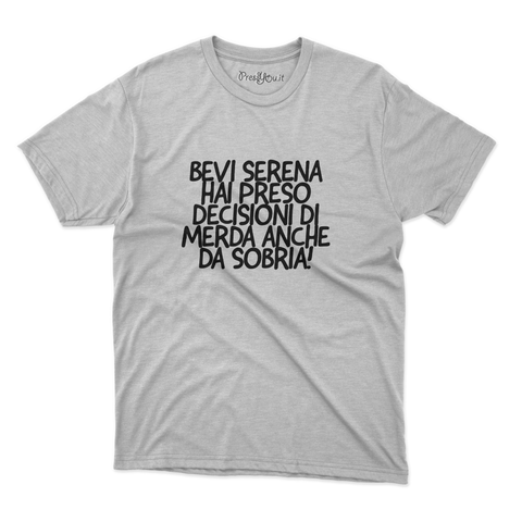 maglietta t-shirt- Bevi serena hai preso decisioni di merda anche da sobria