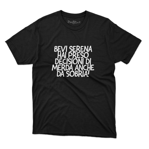 maglietta t-shirt- Bevi serena hai preso decisioni di merda anche da sobria